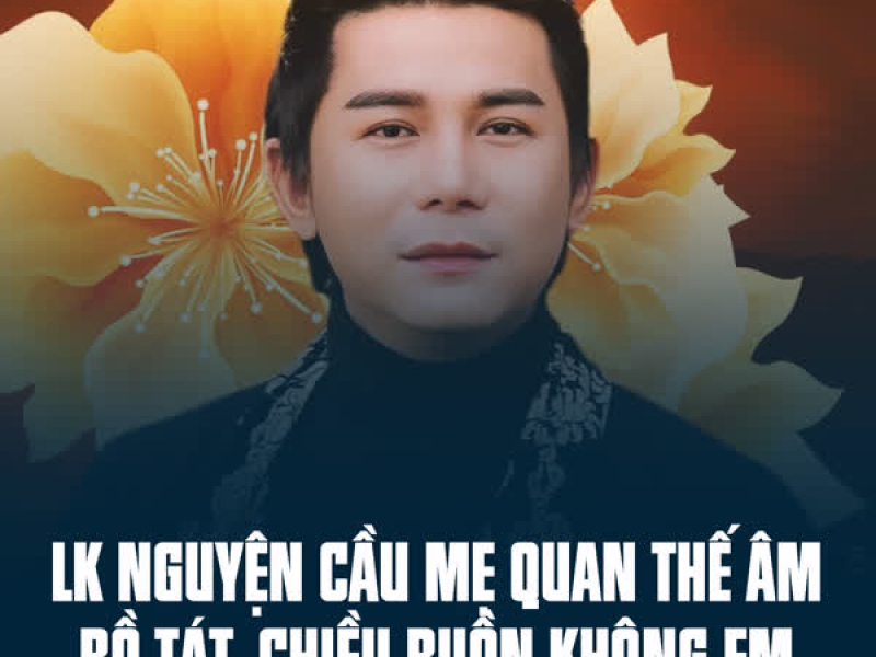 LK Nguyện Cầu Mẹ Quan Thế Âm Bồ Tát, Chiều Buồn Không Em (Single)