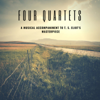 Four Quartets: A Musical Accompaniment to T. S. Eliot's Masterpiece