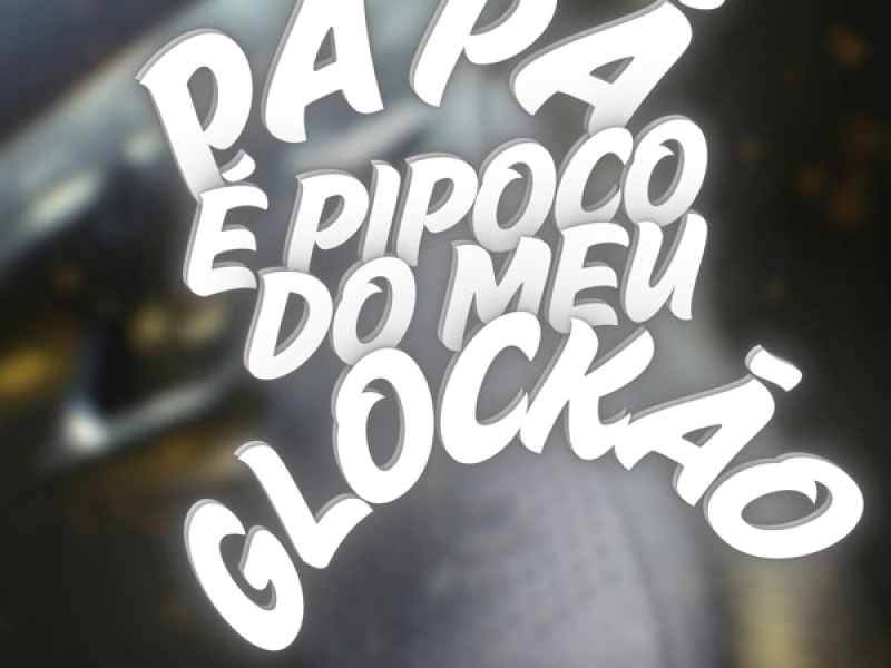 PÁ PÁ É PIPOCO DO MEU GLOCKÃO (Single)