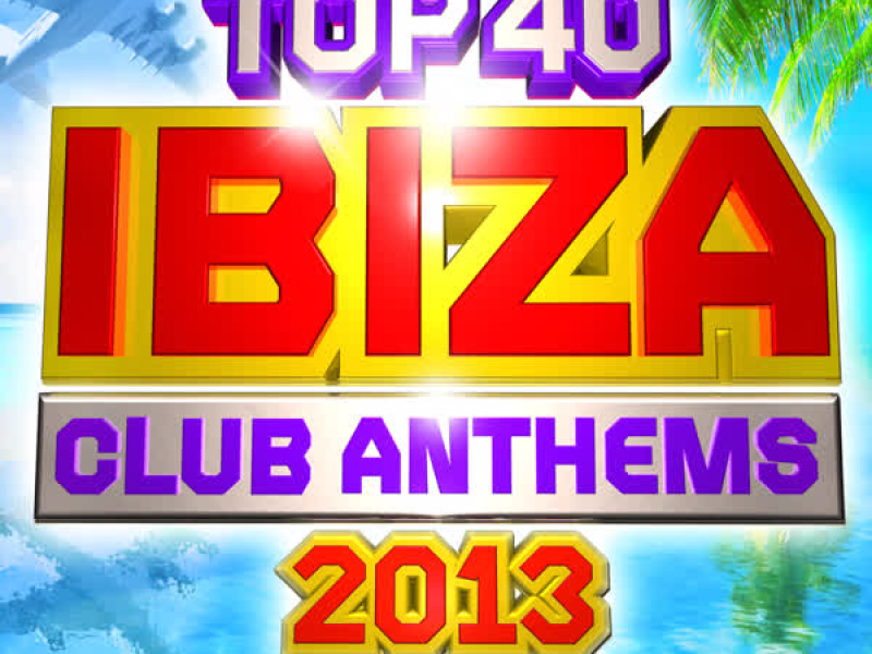 Top 40 Ibiza Club Anthems 2013 - The 40 Best Ibiza Summer Party Dance Hits - Plus Bonus VIP Mix