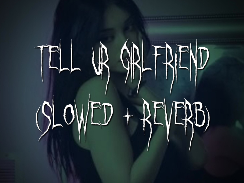 tell ur girlfriend (slowed + reverb) (Single)