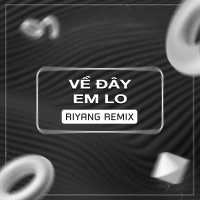Về Đây Em Lo (Riyang Remix)