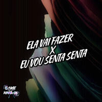 Ela Vai Fazer X Eu Vou Senta Senta (Single)