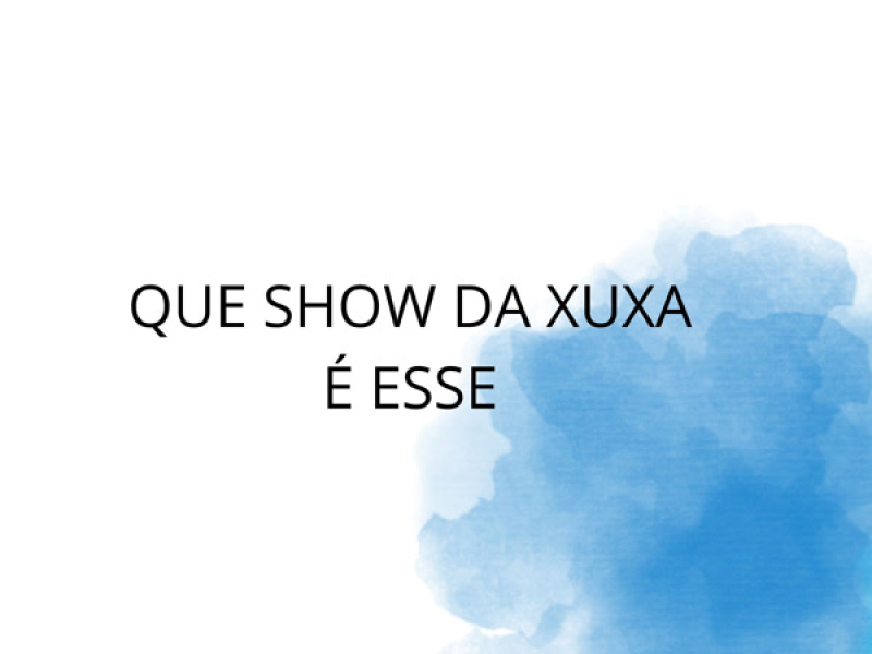 QUE SHOW DA XUXA É ESSE (Single)