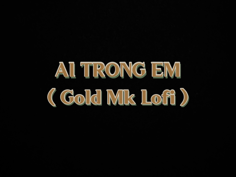 Ai Trong Em (Gold Mk Lofi) (Single)