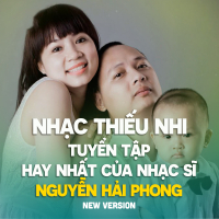 Tuyển Tập Các Ca Khúc Thiếu Nhi Hay Nhất Của Nhạc Sĩ Nguyễn Hải Phong (New Version)