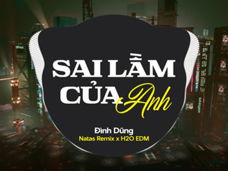 Sai Lầm Của Anh (feat. H2O EDM & Natas Remix) [EDM] (Single)