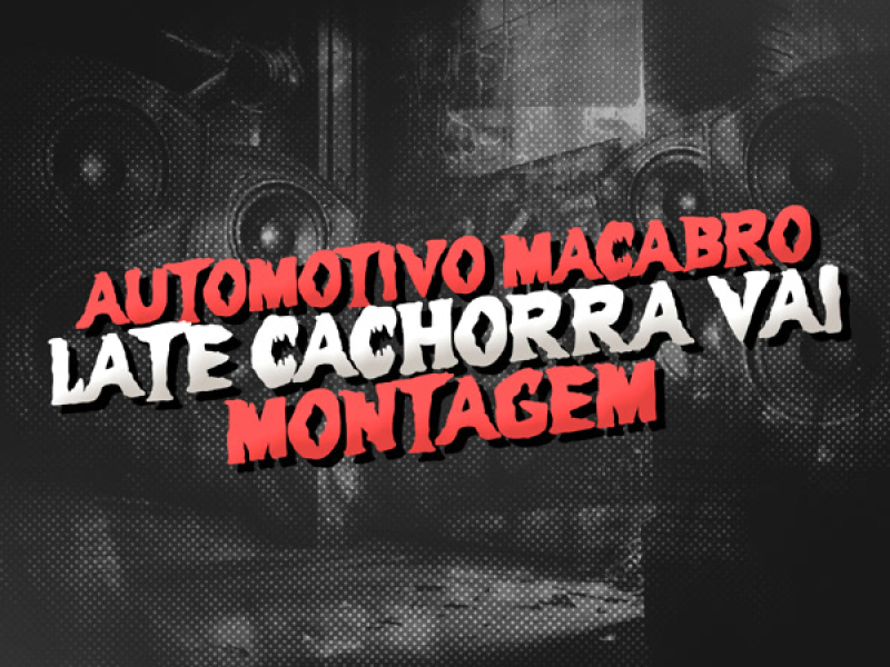 AUTOMOTIVO MACABRO - LATE CACHORRA VAI - MONTAGEM (Single)