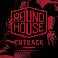 T.M.R. LIVE REVOLUTION'17 -ROUND HOUSE CUTBACK-