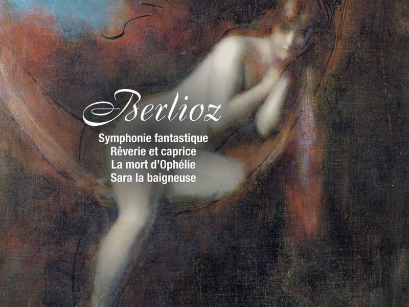 Berlioz: Symphonie fantastique; Rêverie et caprice; La mort d'Ophélie & Sara la beigneuse