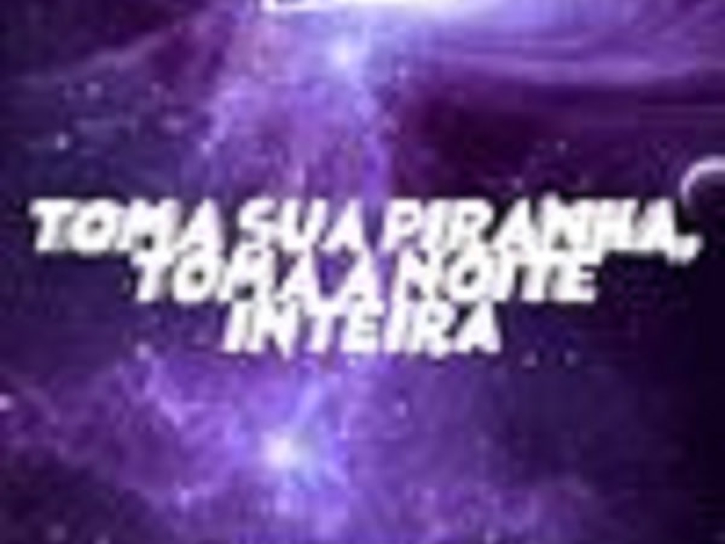 TOMA SUA PIRANHA, TOMA A NOITE INTEIRA (Single)