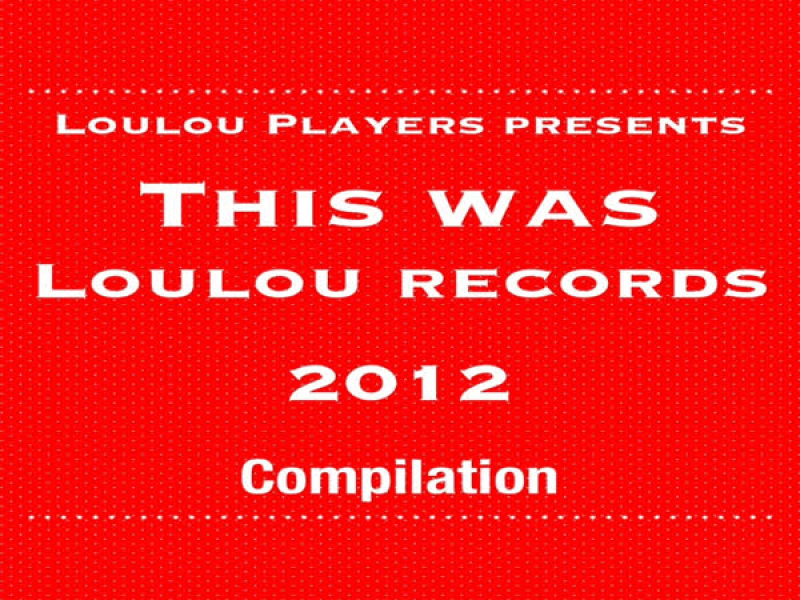 Loulou Players Presents This Was Loulou Records 2012