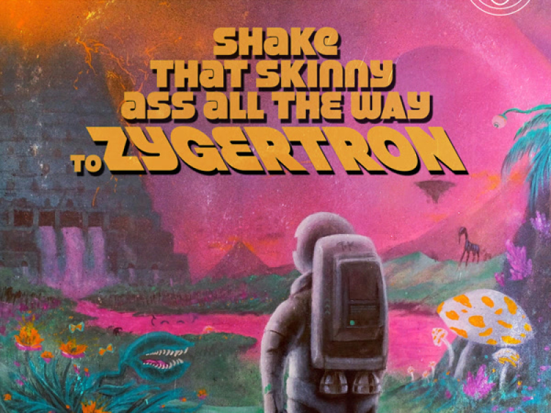 Shake That Skinny Ass All the Way to Zygertron