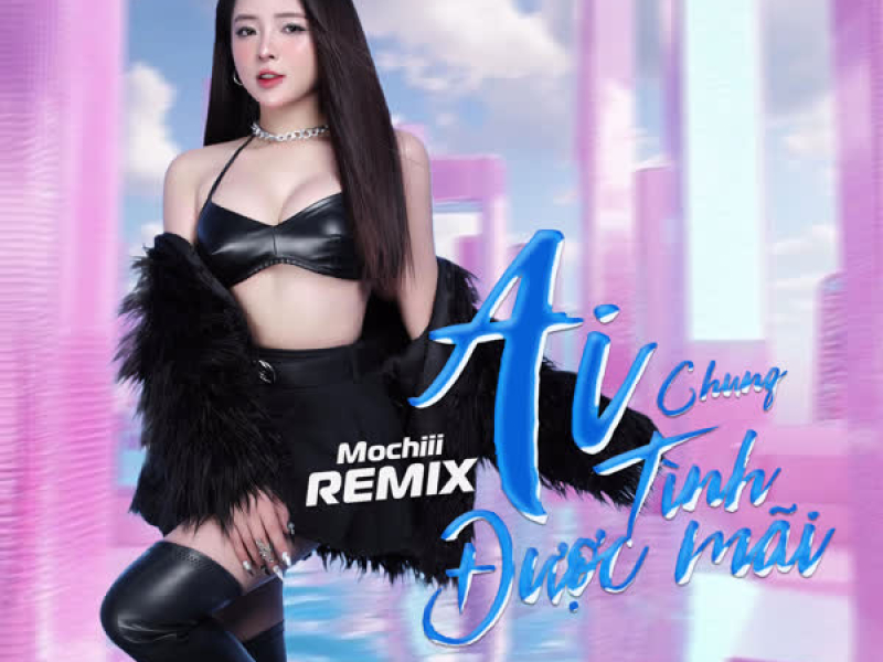 Ai Chung Tình Được Mãi (Remix) (Single)