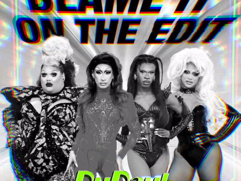 Blame It On The Edit (feat. The Cast of RuPaul's Drag Race) (Single)