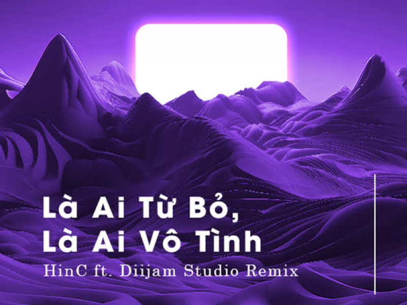 Là Ai Từ Bỏ, Là Ai Vô Tình (HinC ft Diijam Studio Remix) (Single)