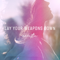 Lay Your Weapons Down (Acoustic) (Single)