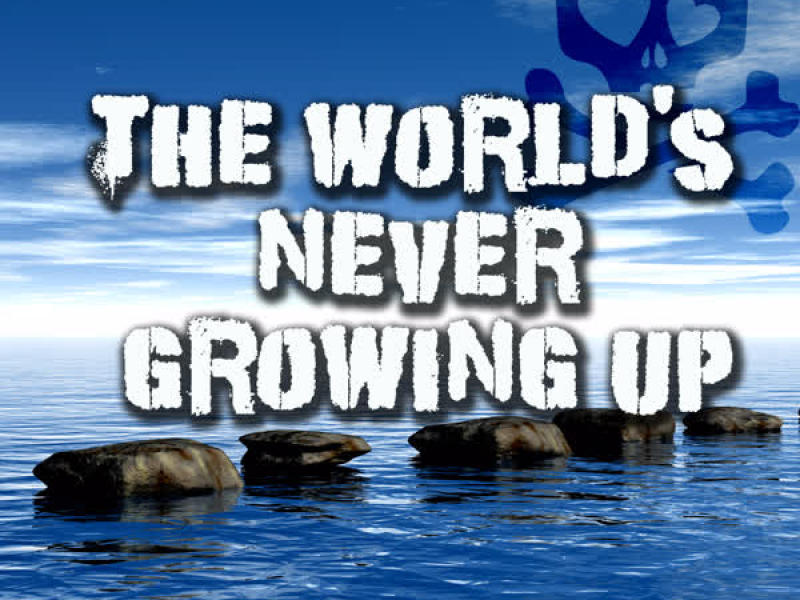 The World's Never Growing Up