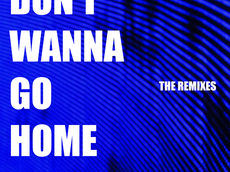 Don't Wanna Go Home (The Remixes) (Single)