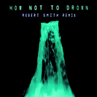 How Not To Drown (Robert Smith Remix) (Single)