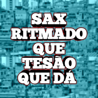 SAX RITMADO QUE TESÃO QUE DÁ (Single)