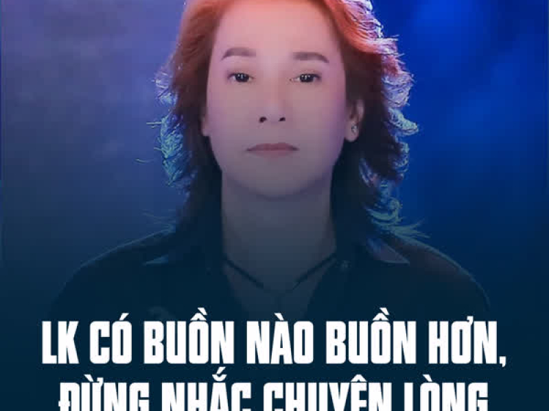 LK Có Buồn Nào Buồn Hơn, Đừng Nhắc Chuyện Lòng (Single)