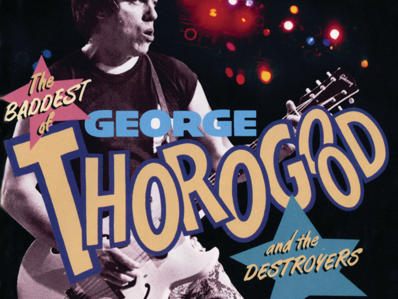 The Baddest Of George Thorogood And The Destroyers