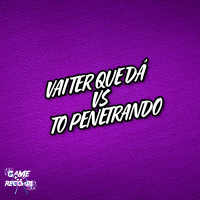 Vai Ter Que Dá vs To Penetrando (Single)