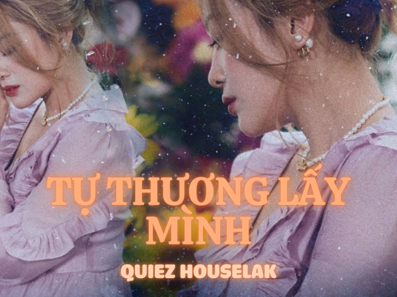 TỰ THƯƠNG LẤY MÌNH (Quiez Houselak) (Single)