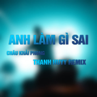 Anh Làm Gì Sai (Thanh Huyy Remix) (Single)