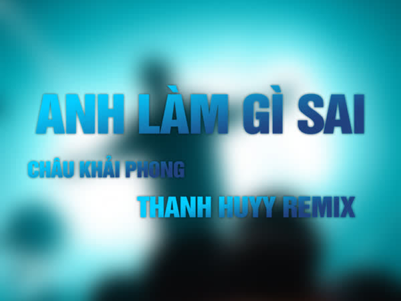 Anh Làm Gì Sai (Thanh Huyy Remix) (Single)