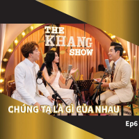 The Khang Show (EP6 Chúng Ta Là Gì Của Nhau)