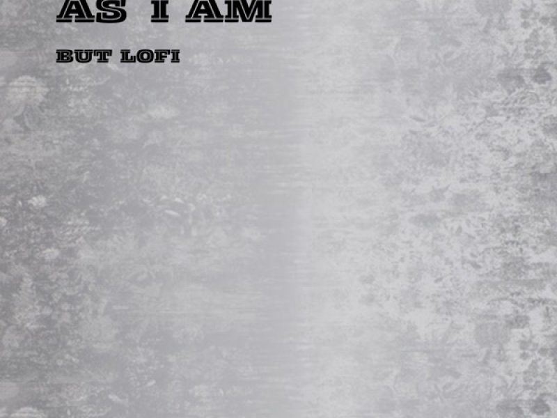 as i am, but lofi