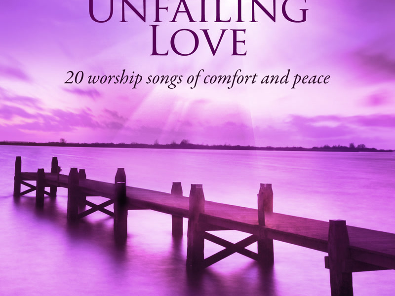 Unfailing Love: 20 Worship Songs Of Comfort And Peace