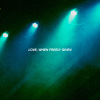 Love, When Freely Given (Single)