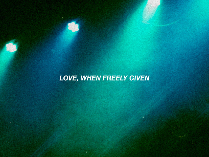 Love, When Freely Given (Single)