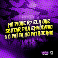 No Pique R7 Ela Que Sentar pra Envolvido & o Pai Ta no Patrocínio (Single)