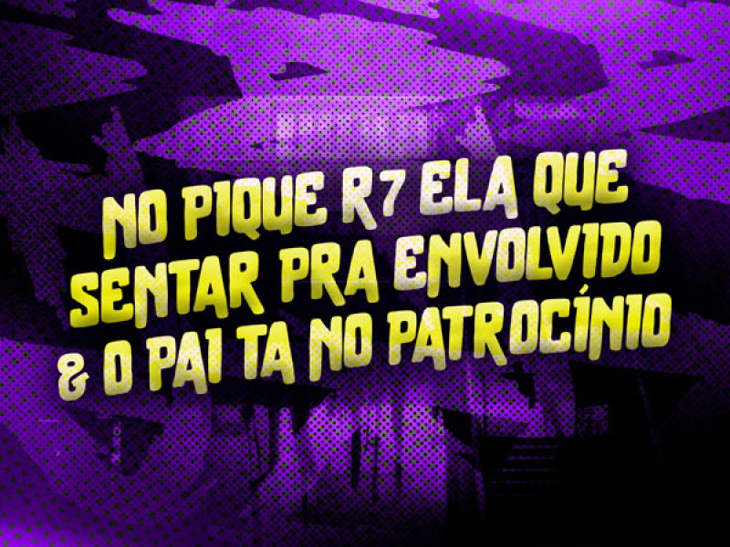 No Pique R7 Ela Que Sentar pra Envolvido & o Pai Ta no Patrocínio (Single)