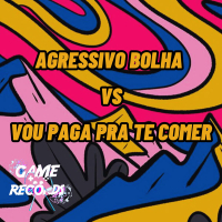 Agressivo Bolha vs Vou Paga pra te Comer (Single)