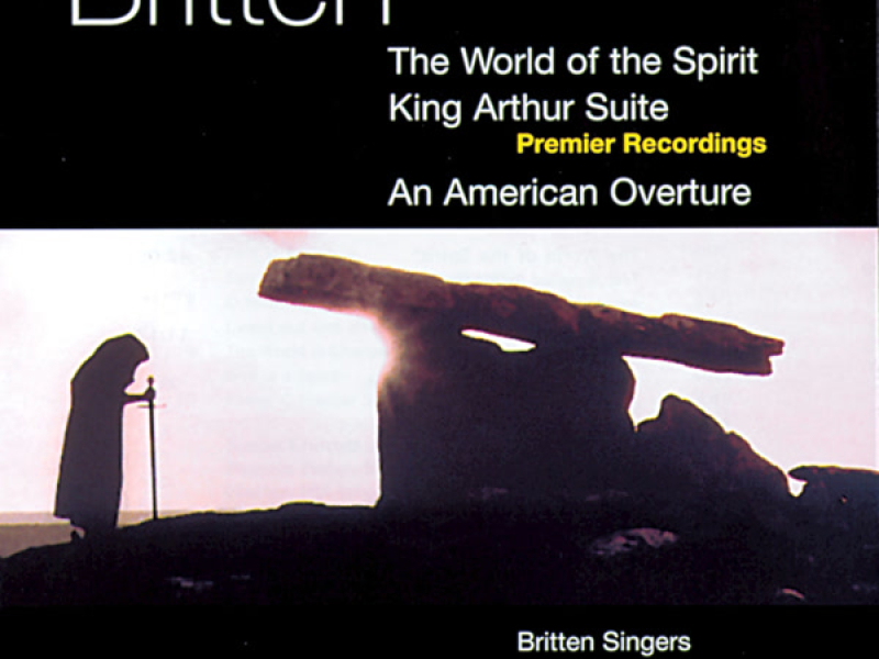 Britten: World of the Spirit, An American Overture & King Arthur