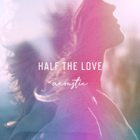 Half The Love (Acoustic) (Single)