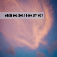 When You Don’t Look My Way (Single)