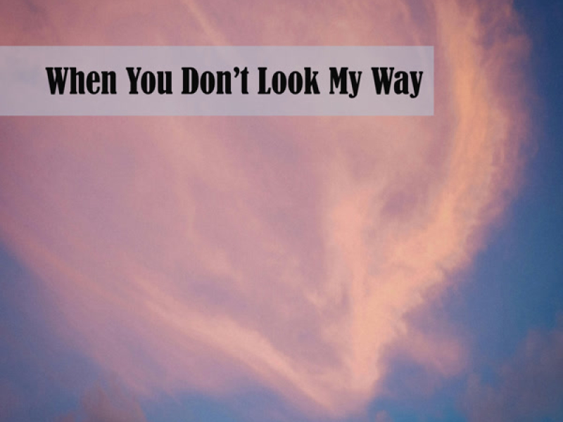 When You Don’t Look My Way (Single)