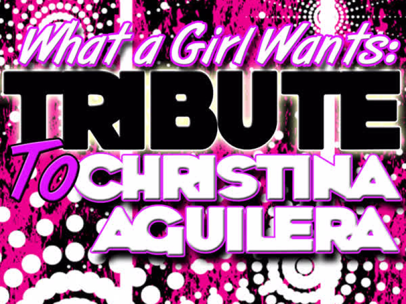 What a Girl Wants: Tribute to Christina Aguilera