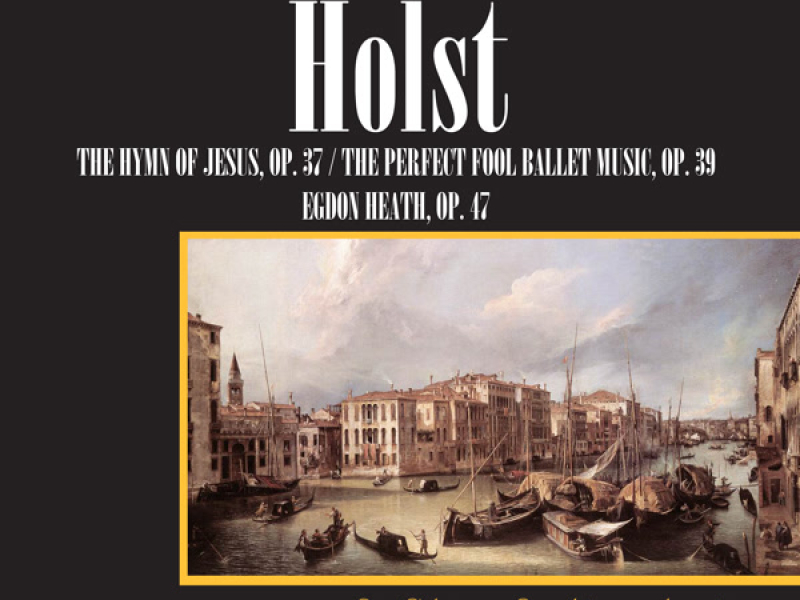 Holst: The Hymn Of Jesus, Op. 37 / The Perfect Fool - Ballet Music, Op. 39 / Egdon Heath, Op. 47