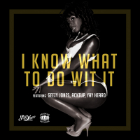 I Know What to Do Wit It (feat. Geezy Jones, Acktup & Yay Heard)