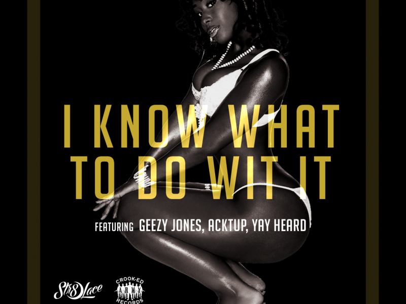 I Know What to Do Wit It (feat. Geezy Jones, Acktup & Yay Heard)