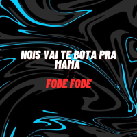 Nois Vai Te Bota pra Mama Vs Fode Fode (Single)