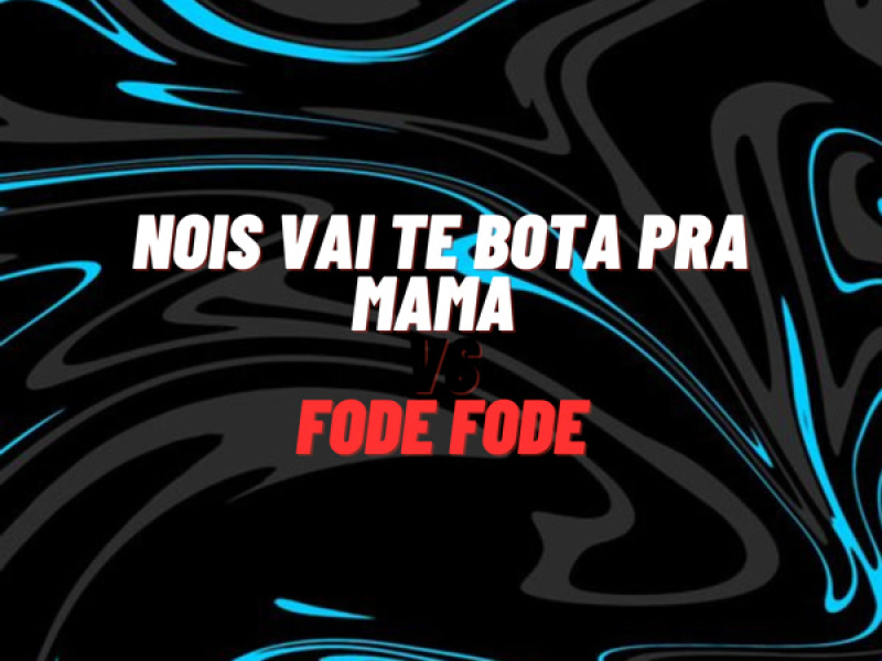 Nois Vai Te Bota pra Mama Vs Fode Fode (Single)