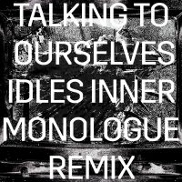 Talking To Ourselves (IDLES Inner Monologue Remix) (Single)